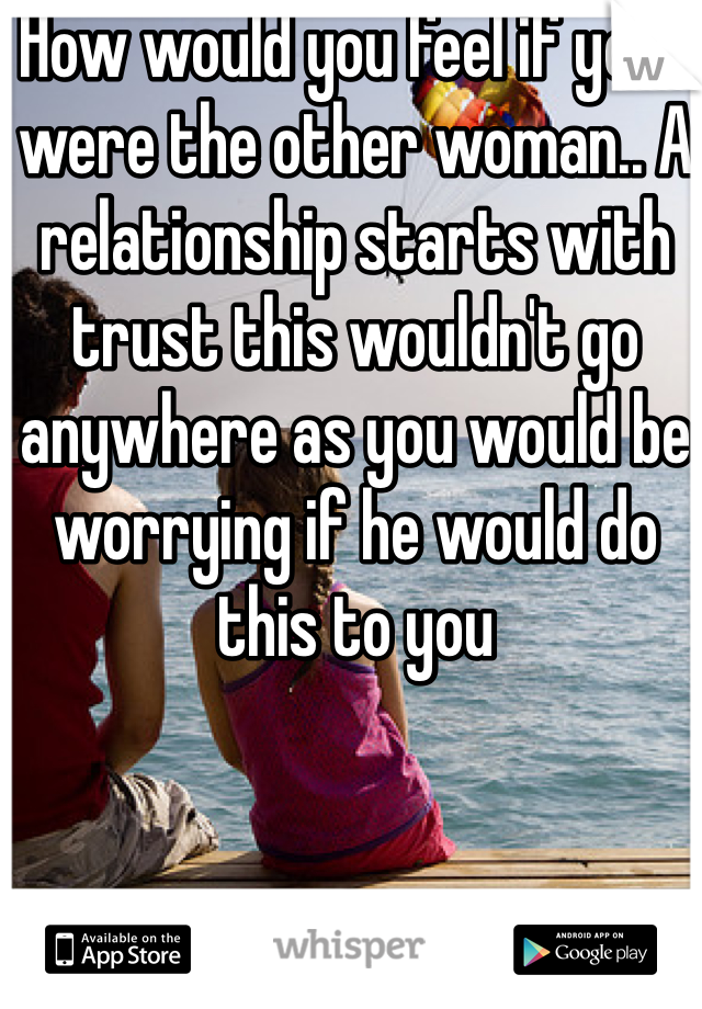How would you feel if your were the other woman.. A relationship starts with trust this wouldn't go anywhere as you would be worrying if he would do this to you 