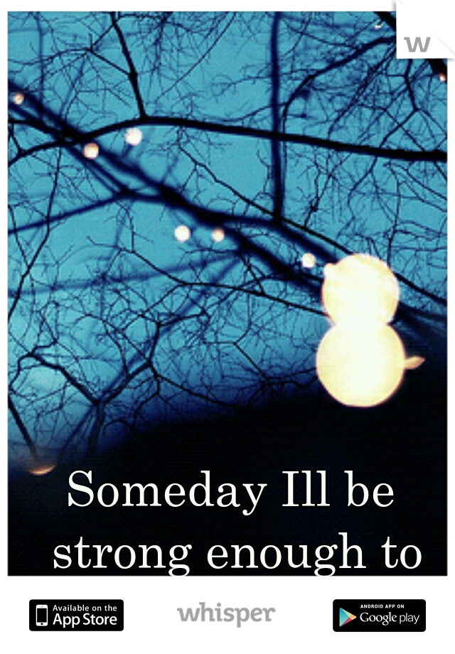 Someday Ill be strong enough to leave him...  