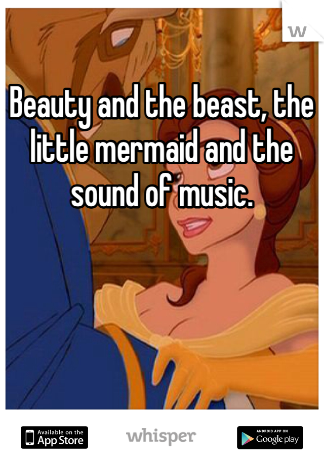 Beauty and the beast, the little mermaid and the sound of music.