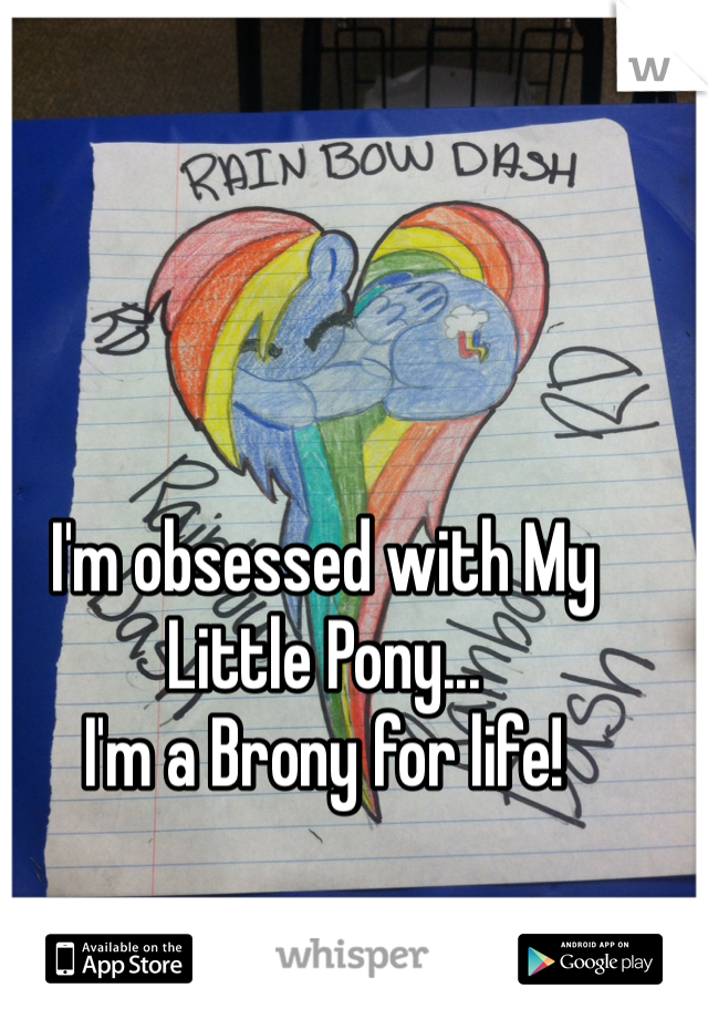 I'm obsessed with My Little Pony...
I'm a Brony for life! 

