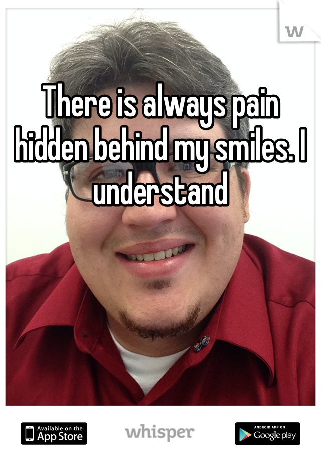 There is always pain hidden behind my smiles. I understand 
