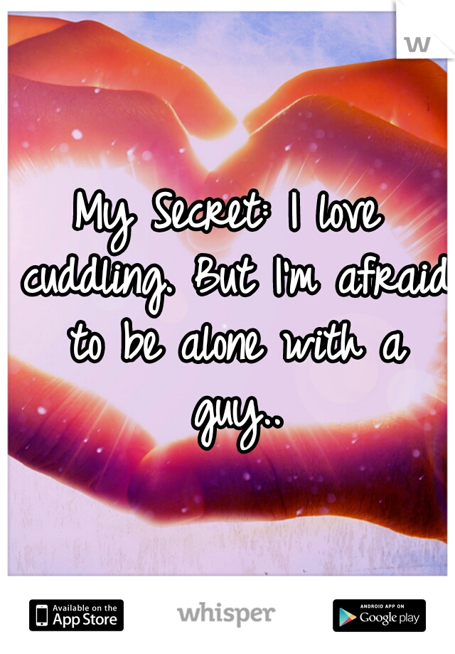 My Secret: I love cuddling. But I'm afraid to be alone with a guy..