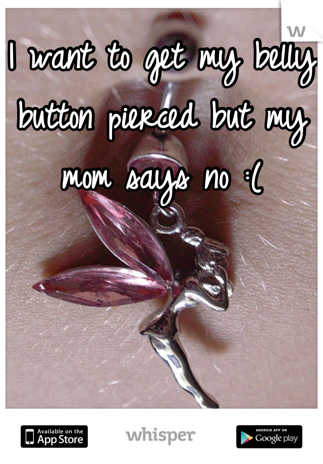 I want to get my belly button pierced but my mom says no :(