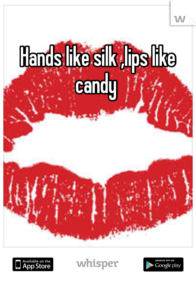 Hands like silk ,lips like candy 