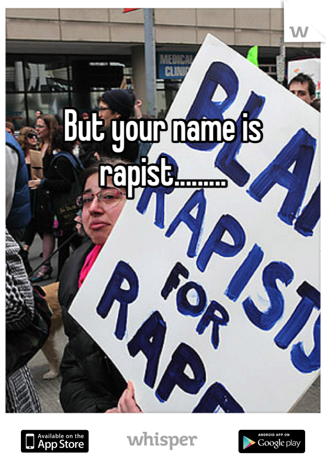 But your name is rapist.........