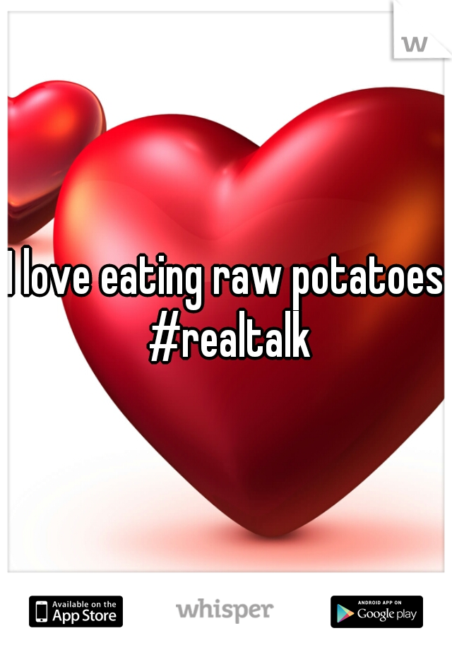 I love eating raw potatoes #realtalk