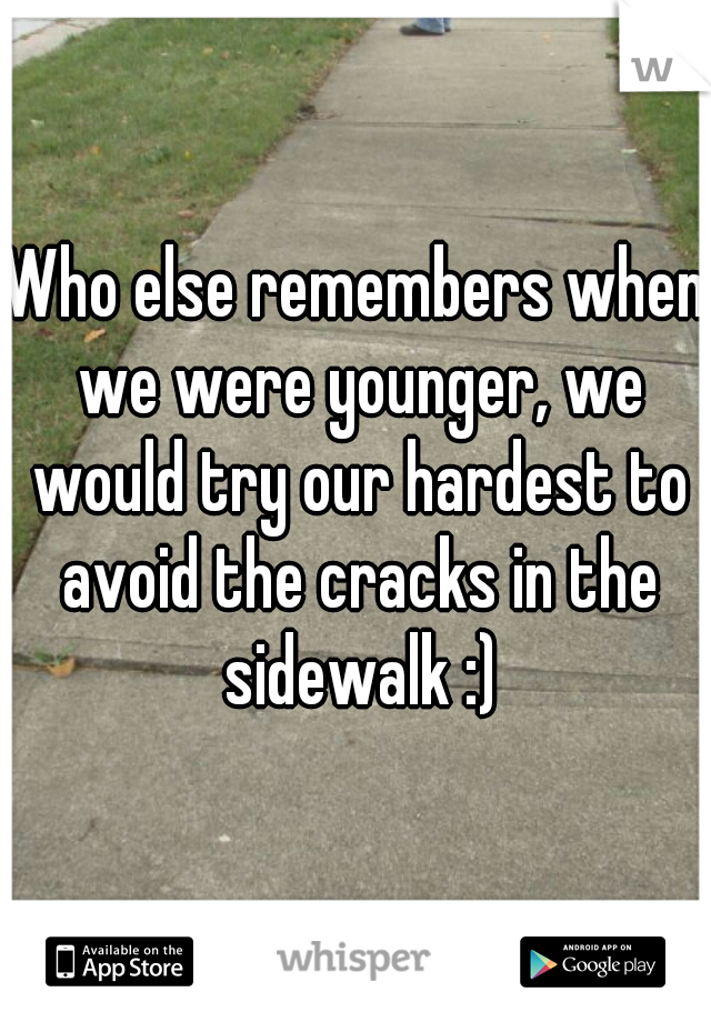 Who else remembers when we were younger, we would try our hardest to avoid the cracks in the sidewalk :)