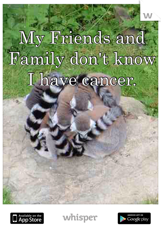 My Friends and Family don't know I have cancer.