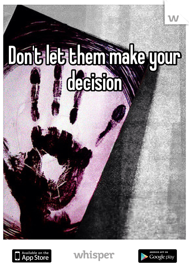 Don't let them make your decision 