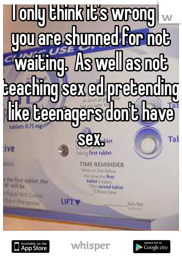 I only think it's wrong if you are shunned for not waiting.  As well as not teaching sex ed pretending like teenagers don't have sex.