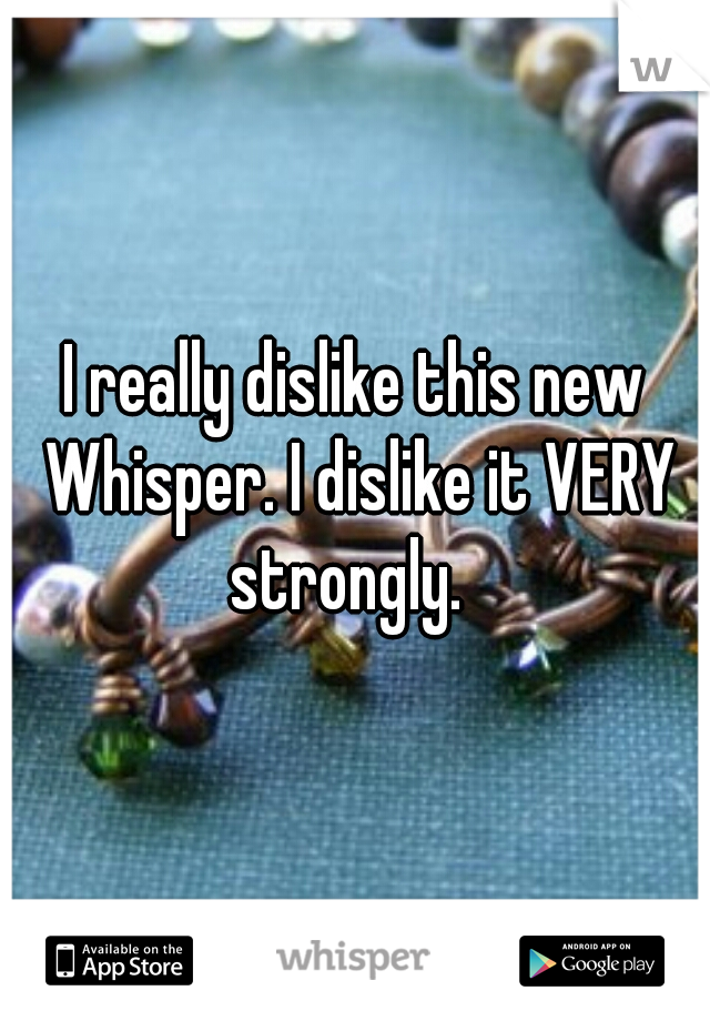 I really dislike this new Whisper. I dislike it VERY strongly.  