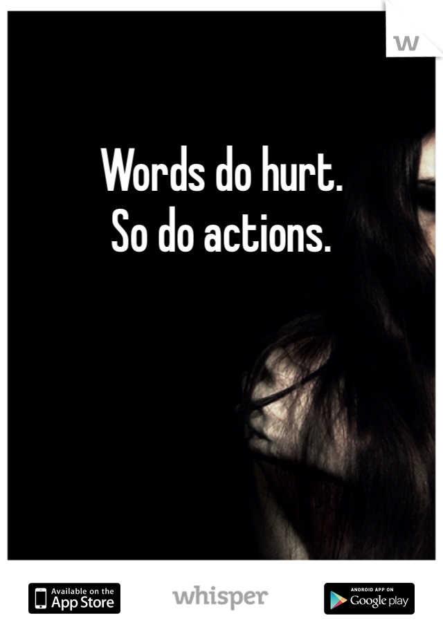 Words do hurt.
So do actions.