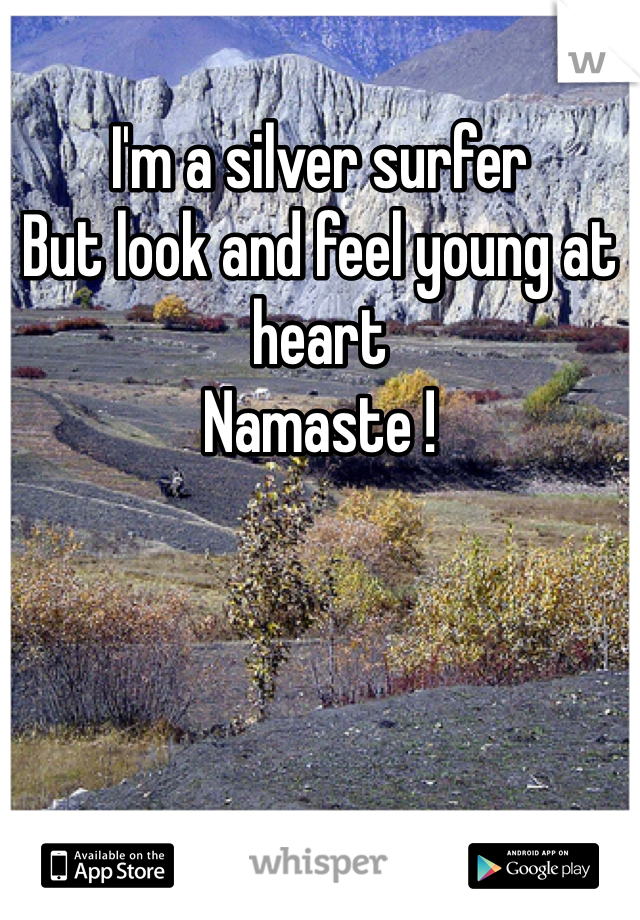 I'm a silver surfer
But look and feel young at heart
Namaste !