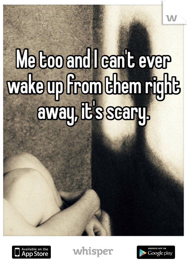 Me too and I can't ever wake up from them right away, it's scary.