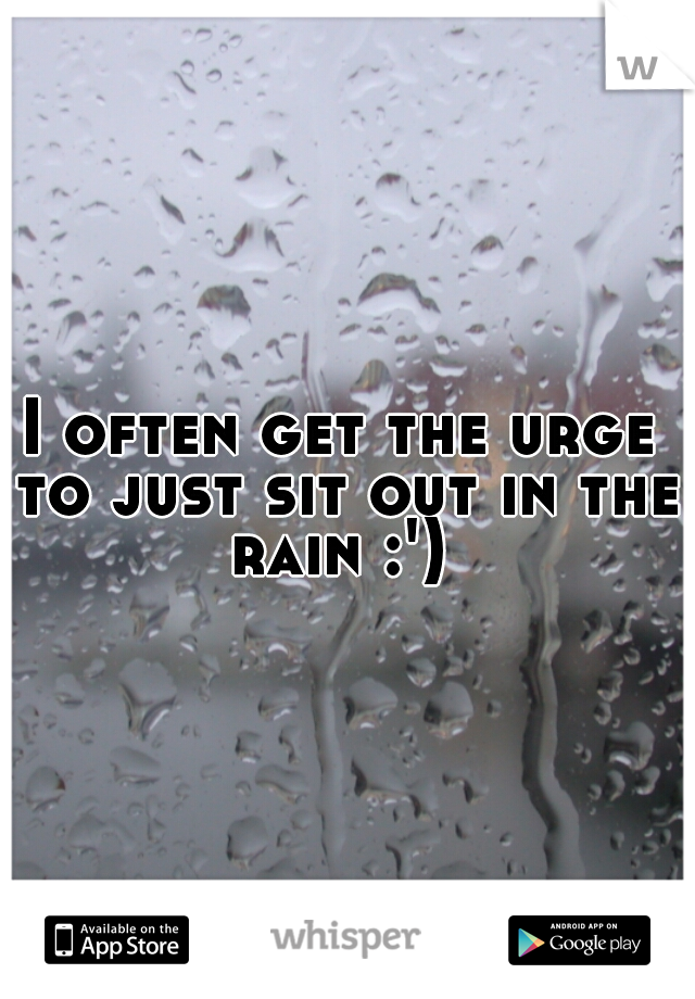 I often get the urge to just sit out in the rain :') 