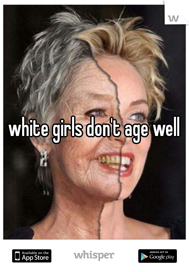 white girls don't age well