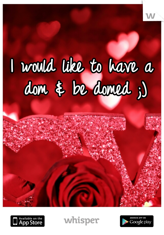 I would like to have a dom & be domed ;)