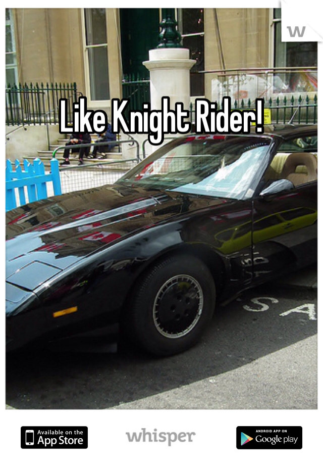 Like Knight Rider!
