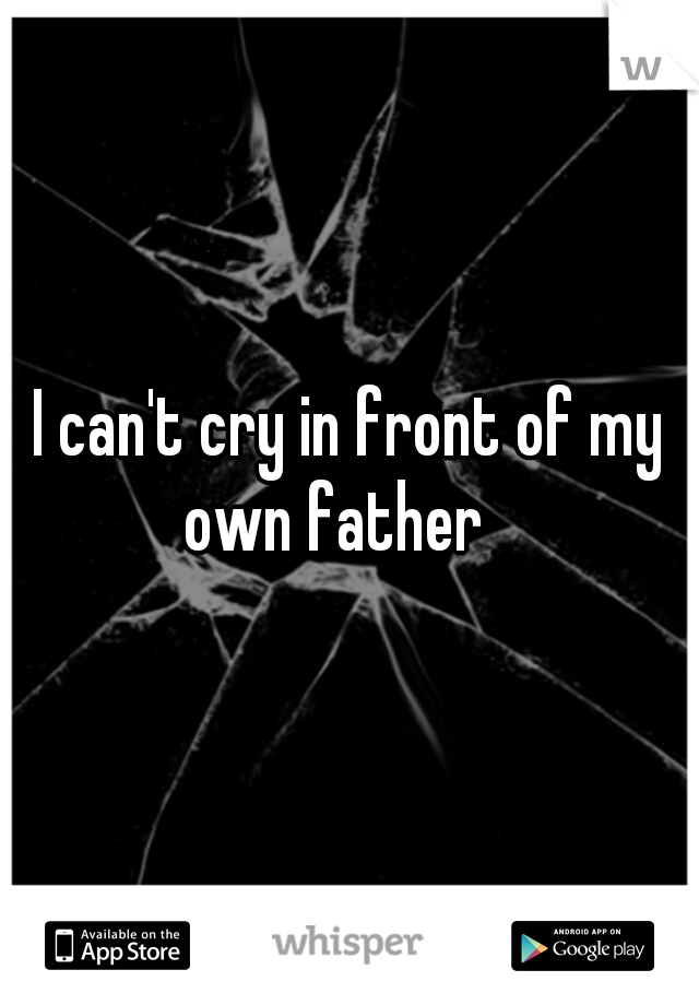 I can't cry in front of my own father   