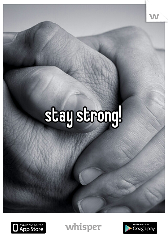 stay strong!