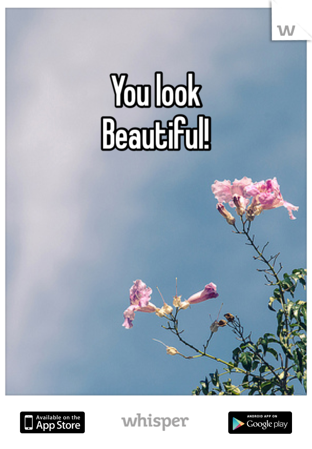 You look
Beautiful!