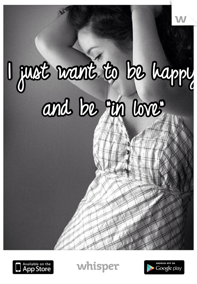 I just want to be happy and be "in love" 