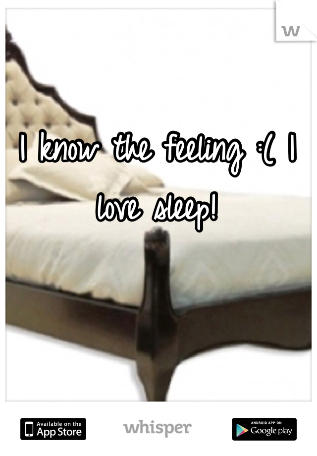 I know the feeling :( I love sleep!