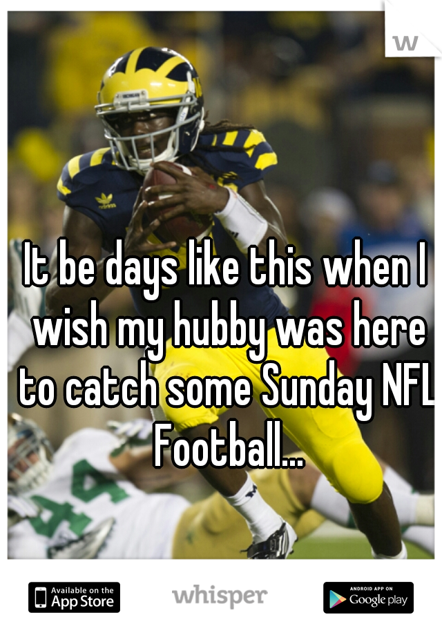 It be days like this when I wish my hubby was here to catch some Sunday NFL Football...
