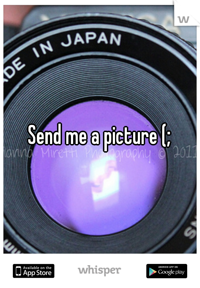 Send me a picture (;