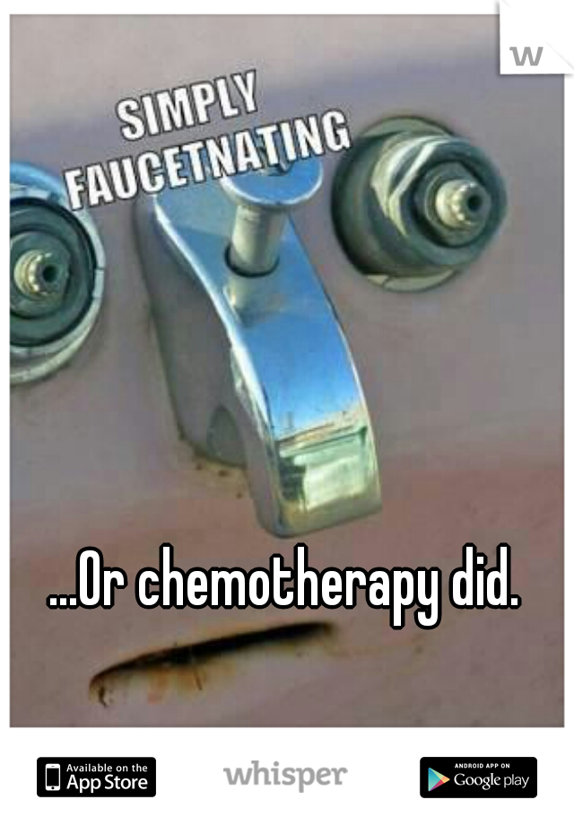 ...Or chemotherapy did.