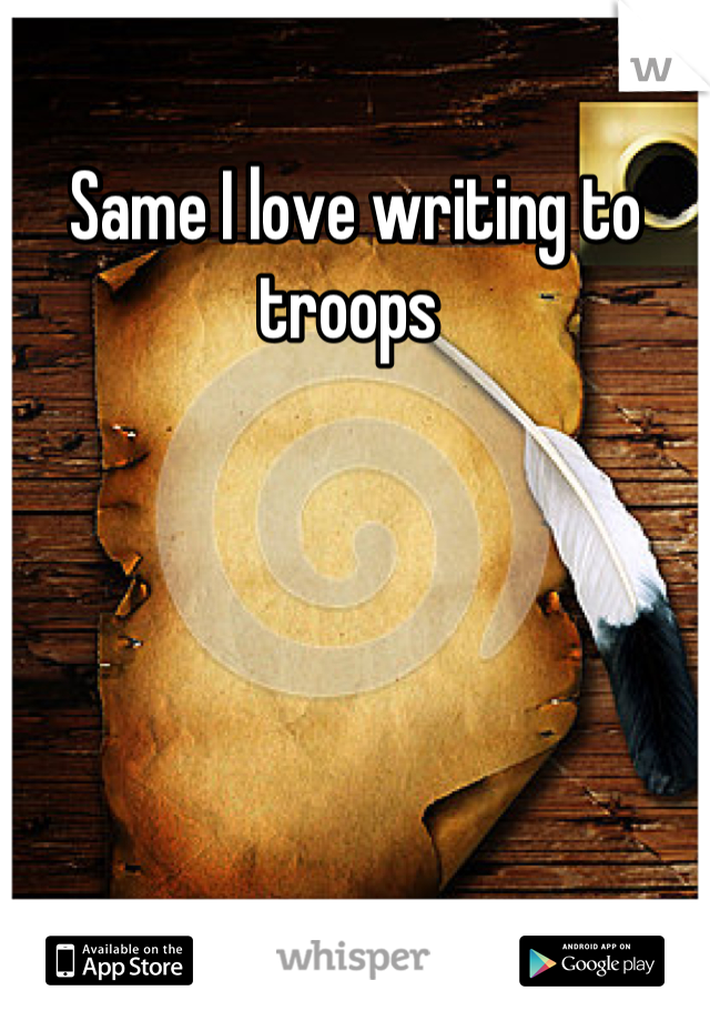 Same I love writing to troops 