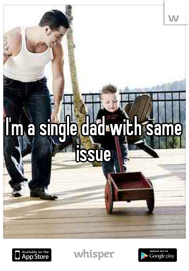 I'm a single dad with same issue 
 