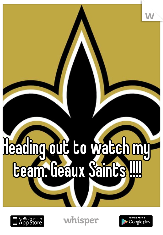 Heading out to watch my team. Geaux Saints !!!!