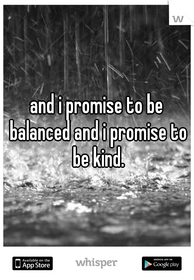 and i promise to be balanced and i promise to be kind.
