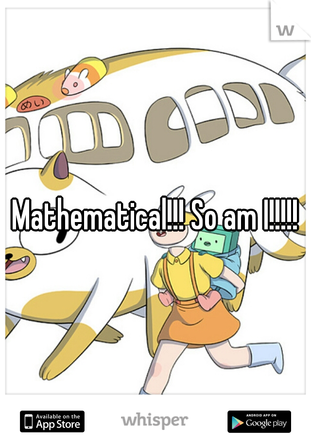 Mathematical!!! So am I!!!!!