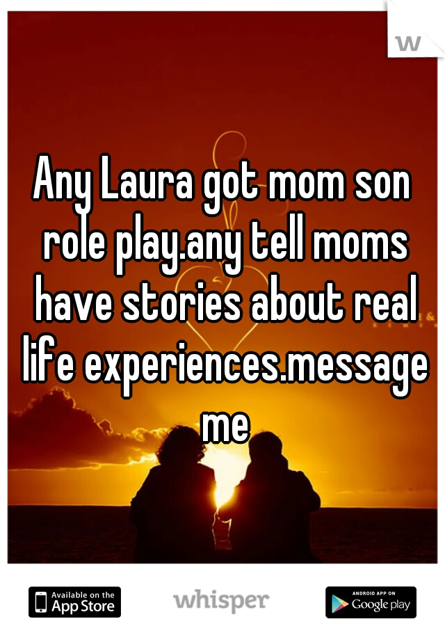 Any Laura got mom son role play.any tell moms have stories about real life experiences.message me