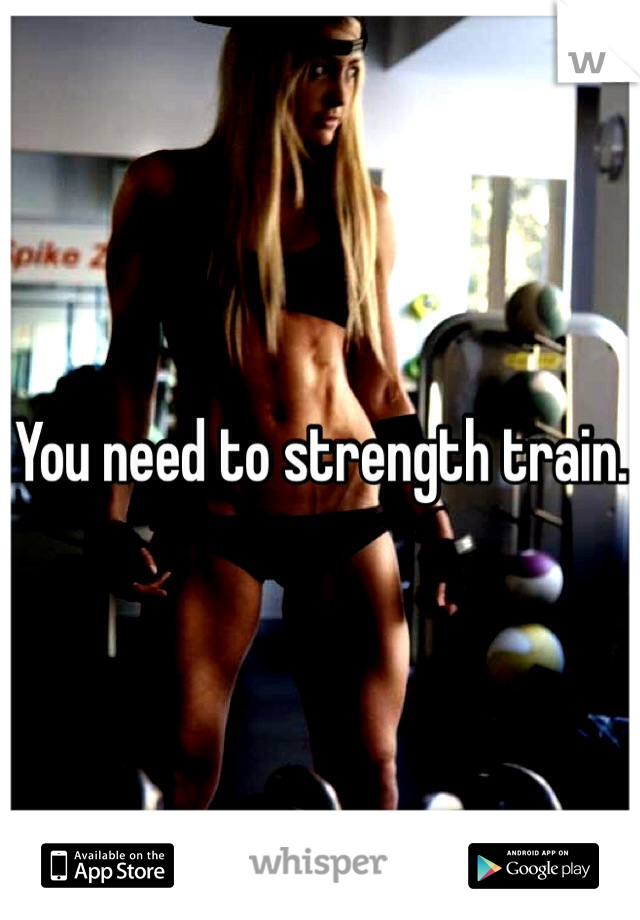 You need to strength train. 