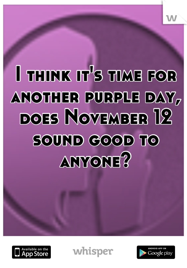 I think it's time for another purple day, does November 12 sound good to anyone?