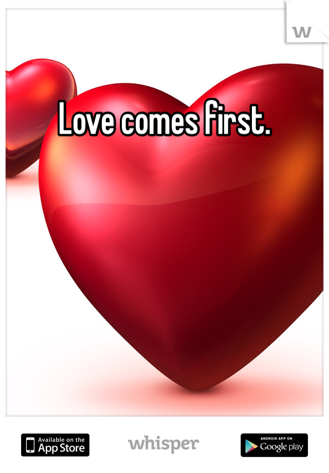 Love comes first. 