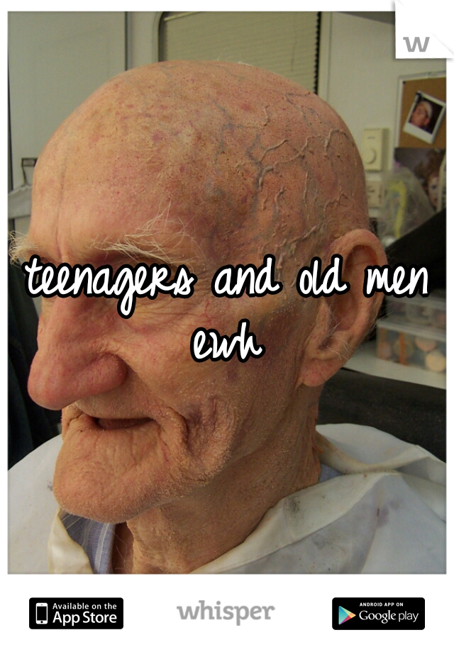 teenagers and old men
ewh