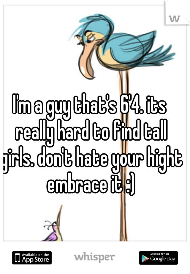 I'm a guy that's 6'4. its really hard to find tall girls. don't hate your hight embrace it :)