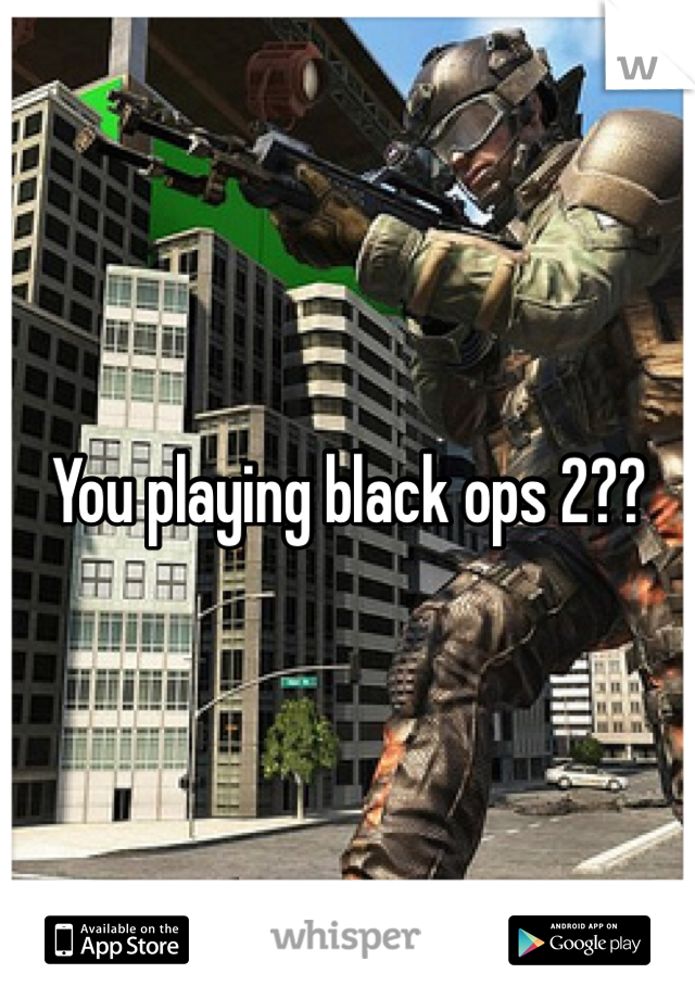 You playing black ops 2??