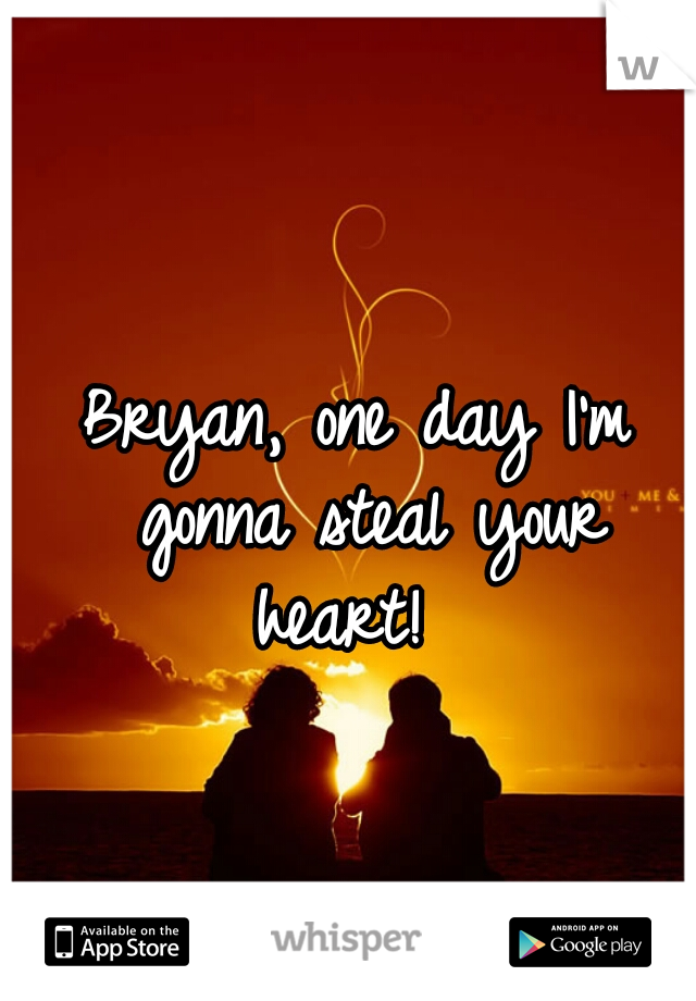Bryan, one day I'm gonna steal your heart!  