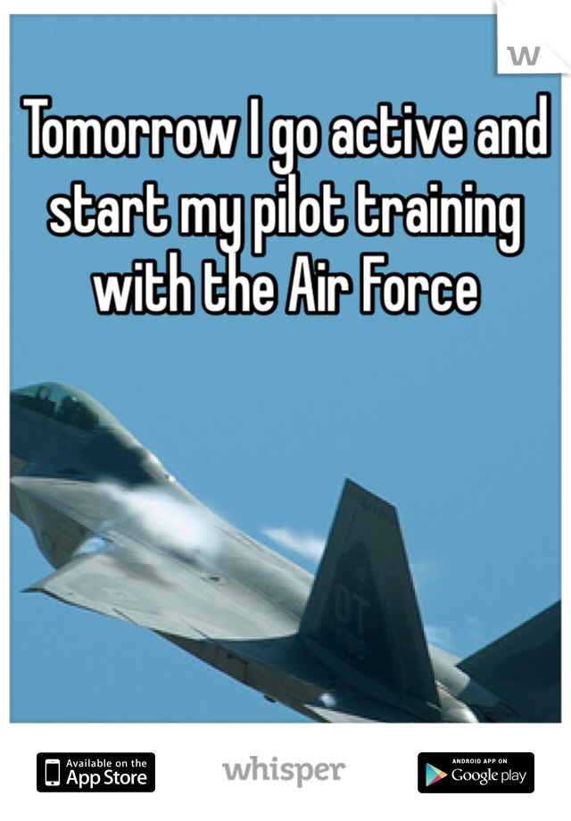 Tomorrow I go active and start my pilot training with the Air Force