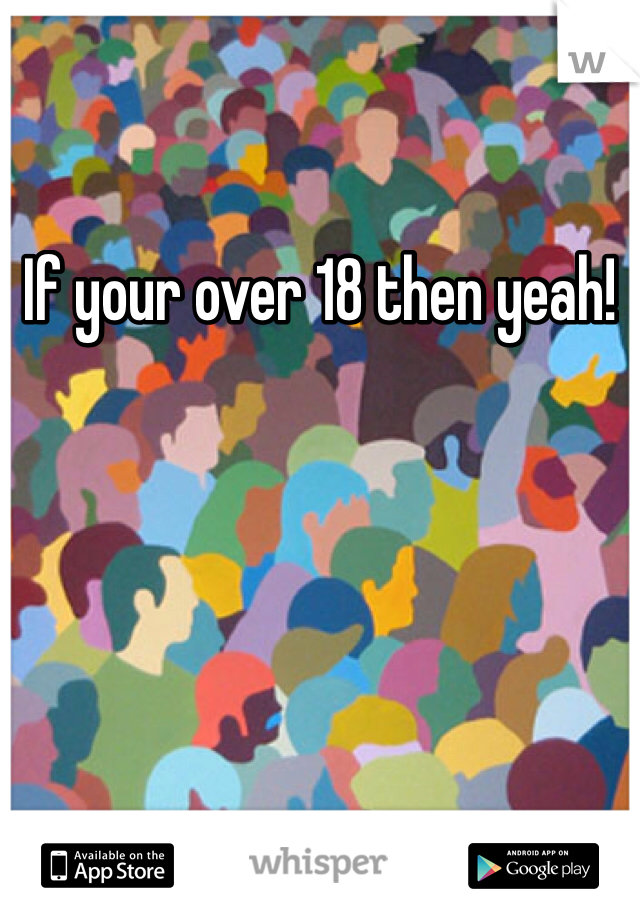 If your over 18 then yeah! 