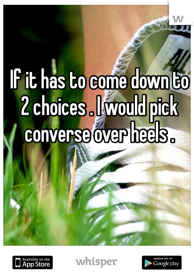 If it has to come down to 2 choices . I would pick converse over heels . 