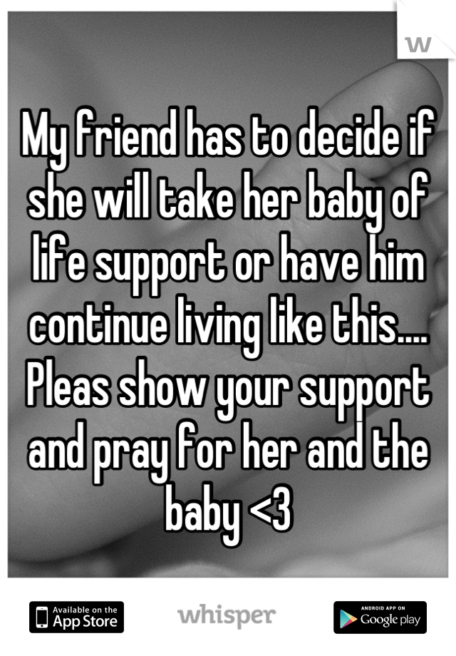 My friend has to decide if she will take her baby of life support or have him continue living like this....
Pleas show your support and pray for her and the baby <3