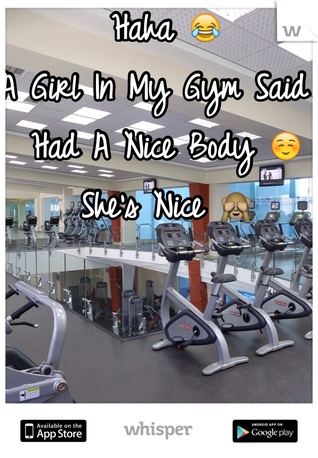 Haha 😂 
A Girl In My Gym Said I Had A Nice Body ☺️ 
She's Nice 🙈
