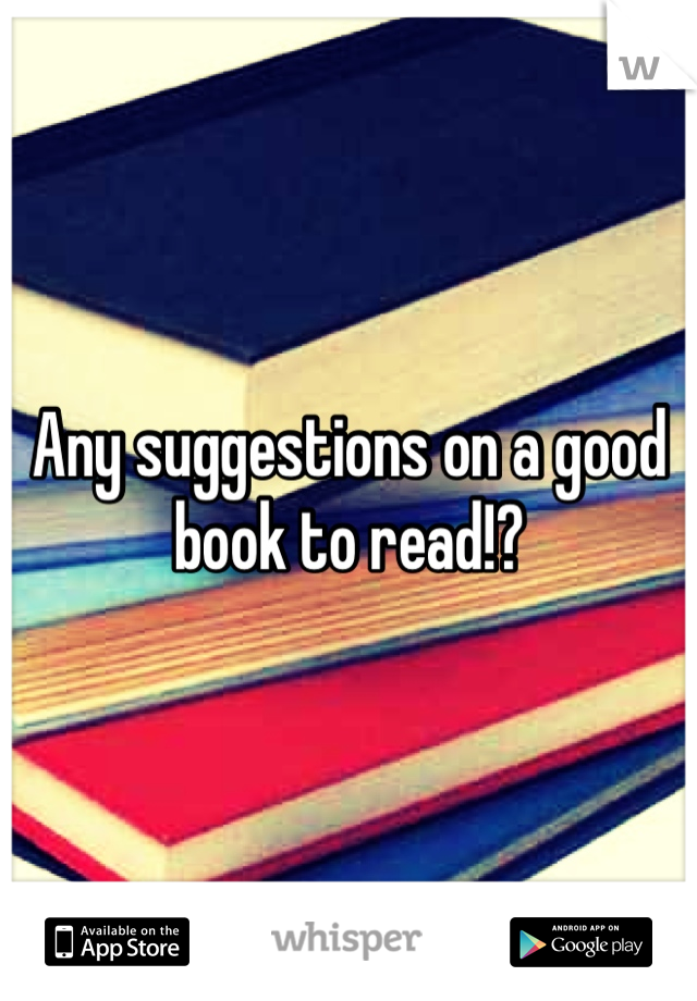 Any suggestions on a good book to read!?