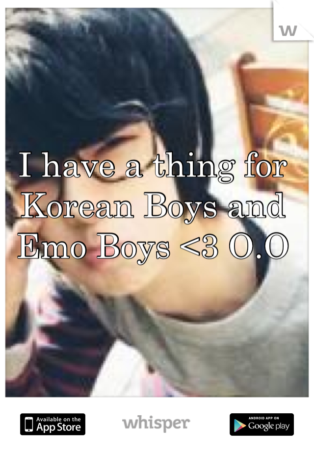 I have a thing for Korean Boys and Emo Boys <3 O.O
